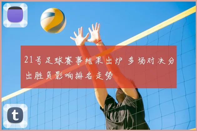 21号足球赛事结果出炉 多场对决分出胜负影响排名走势