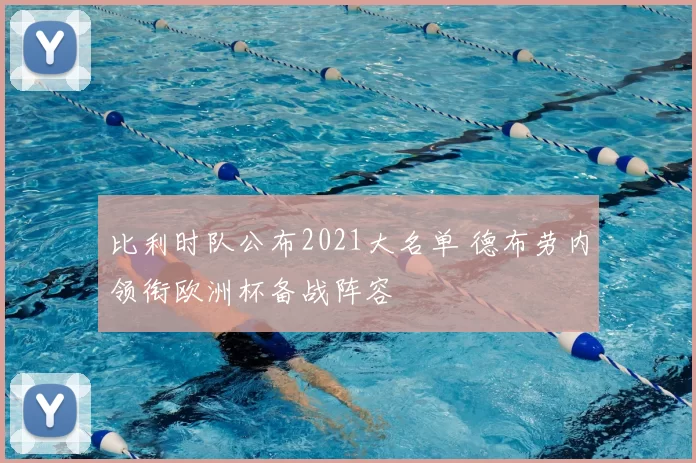 比利时队公布2021大名单 德布劳内领衔欧洲杯备战阵容