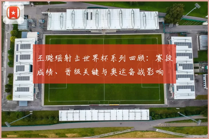 王璐瑶射击世界杯系列回顾:赛段成绩、晋级关键与奥运备战影响