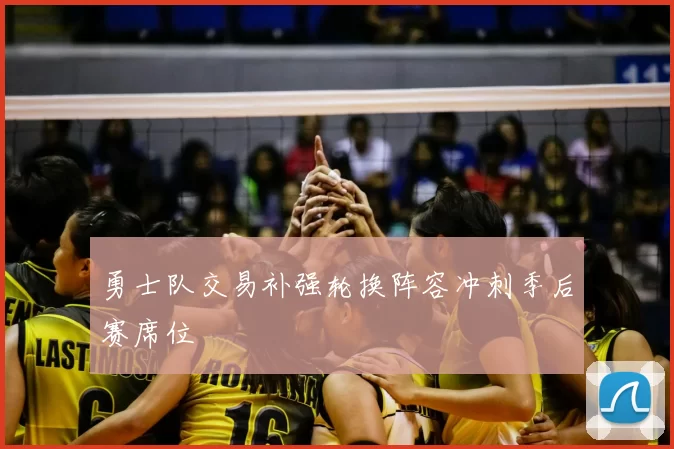 勇士队交易补强轮换阵容冲刺季后赛席位