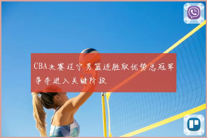 CBA决赛辽宁男篮连胜取优势总冠军争夺进入关键阶段