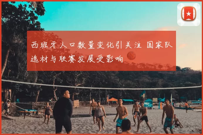 西班牙人口数量变化引关注 国家队选材与联赛发展受影响
