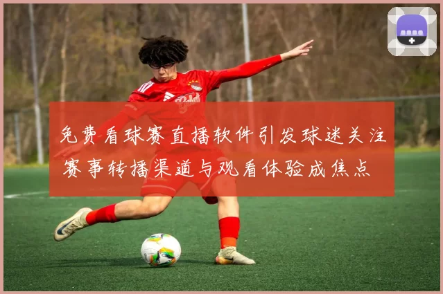 免费看球赛直播软件引发球迷关注 赛事转播渠道与观看体验成焦点