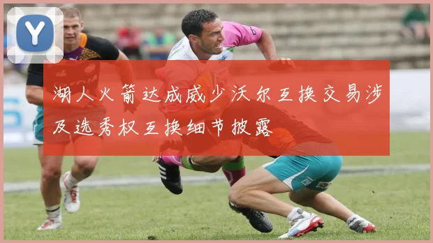 湖人火箭达成威少沃尔互换交易涉及选秀权互换细节披露