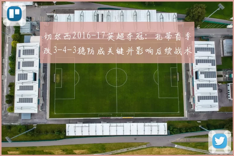 切尔西2016-17英超夺冠：孔蒂首季改3-4-3稳防成关键并影响后续战术轮换