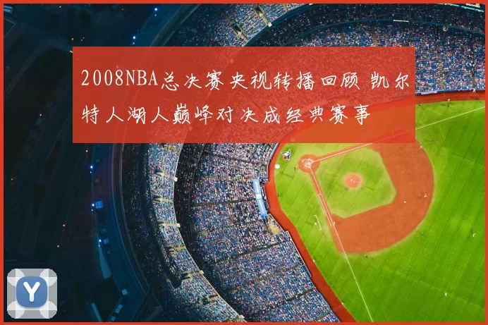2008NBA总决赛央视转播回顾 凯尔特人湖人巅峰对决成经典赛事