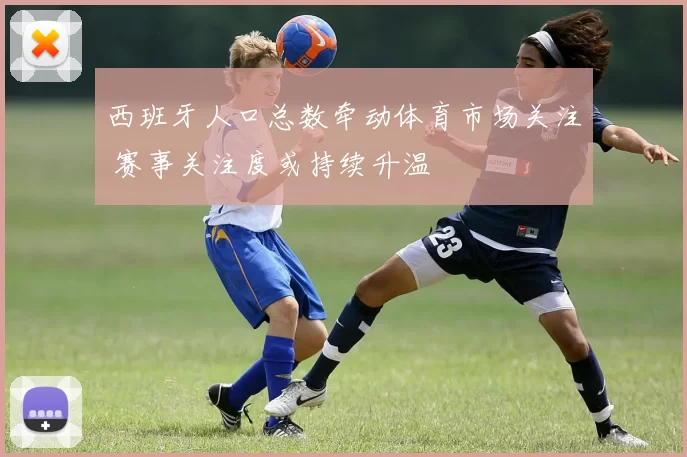 西班牙人口总数牵动体育市场关注 赛事关注度或持续升温