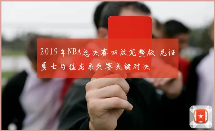 2019年NBA总决赛回放完整版 见证勇士与猛龙系列赛关键对决
