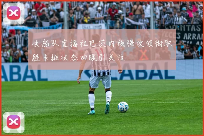 快船队直播祖巴茨内线强攻领衔取胜卡椒状态回暖引关注