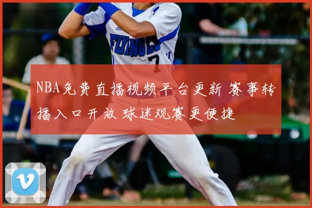 NBA免费直播视频平台更新 赛事转播入口开放 球迷观赛更便捷