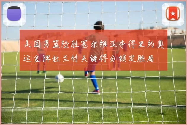 美国男篮险胜塞尔维亚夺得里约奥运金牌杜兰特关键得分锁定胜局