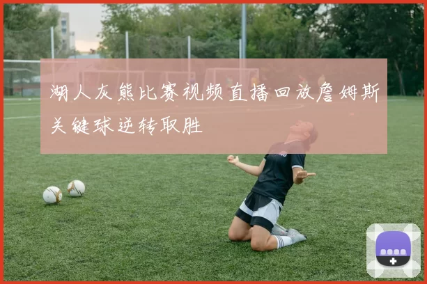 湖人灰熊比赛视频直播回放詹姆斯关键球逆转取胜