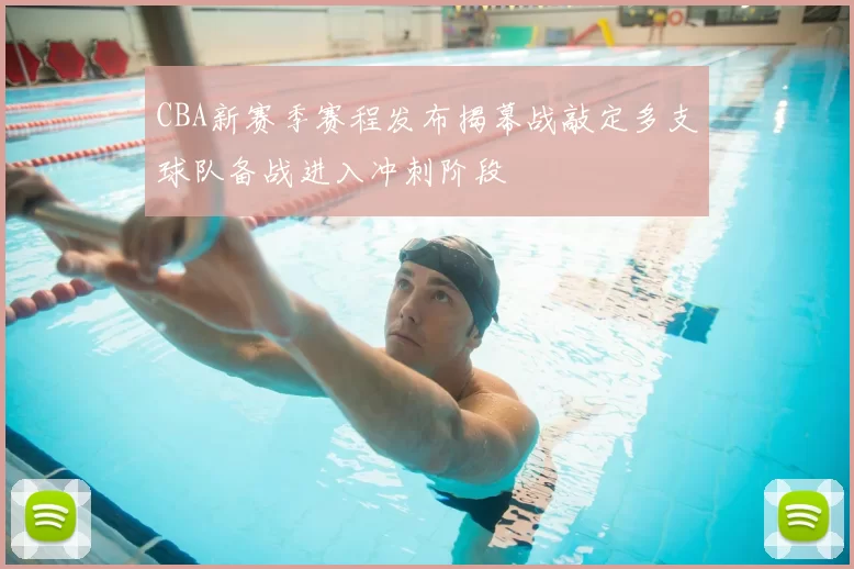 CBA新赛季赛程发布揭幕战敲定多支球队备战进入冲刺阶段