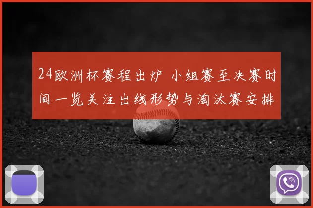 24欧洲杯赛程出炉 小组赛至决赛时间一览关注出线形势与淘汰赛安排