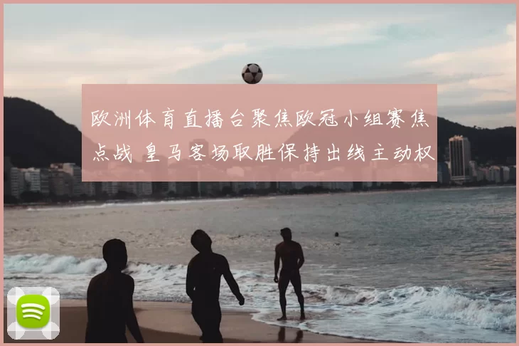欧洲体育直播台聚焦欧冠小组赛焦点战 皇马客场取胜保持出线主动权
