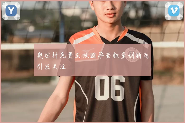 奥运村免费发放避孕套数量创新高引发关注