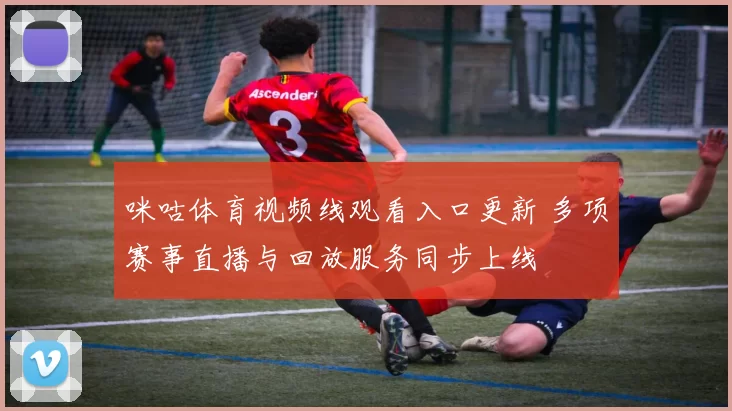 咪咕体育视频线观看入口更新 多项赛事直播与回放服务同步上线