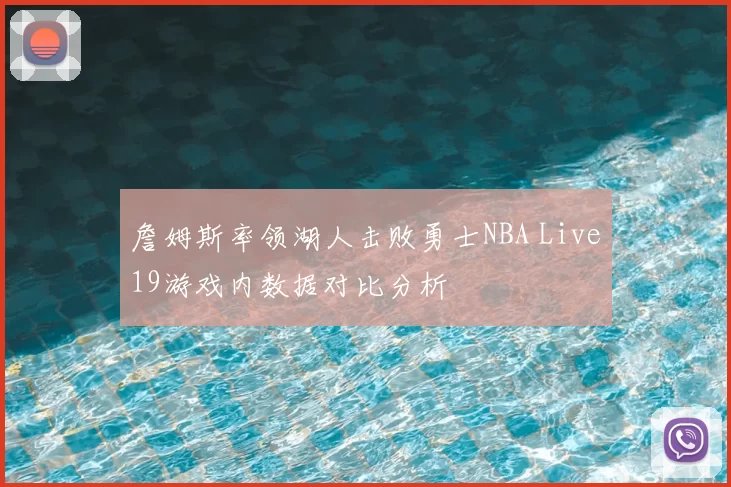 詹姆斯率领湖人击败勇士NBA Live19游戏内数据对比分析