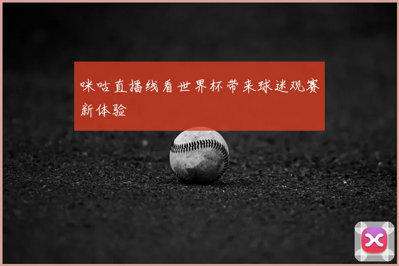 咪咕直播线看世界杯带来球迷观赛新体验