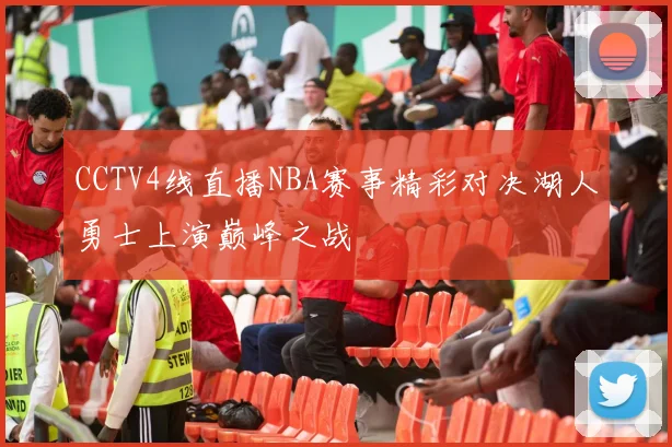 CCTV4线直播NBA赛事精彩对决湖人勇士上演巅峰之战
