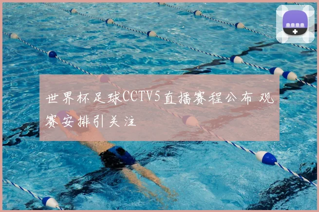世界杯足球CCTV5直播赛程公布 观赛安排引关注