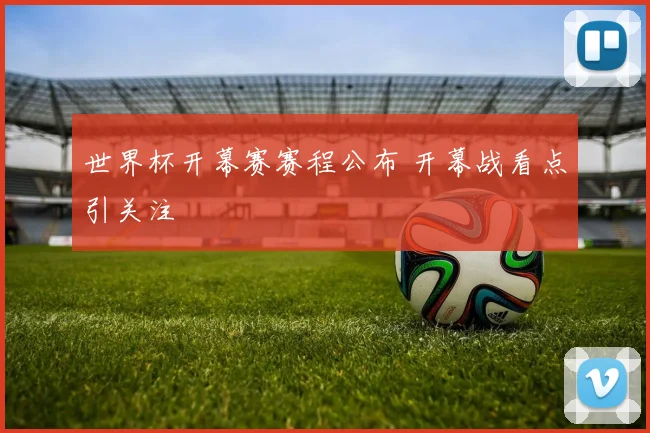 世界杯开幕赛赛程公布 开幕战看点引关注