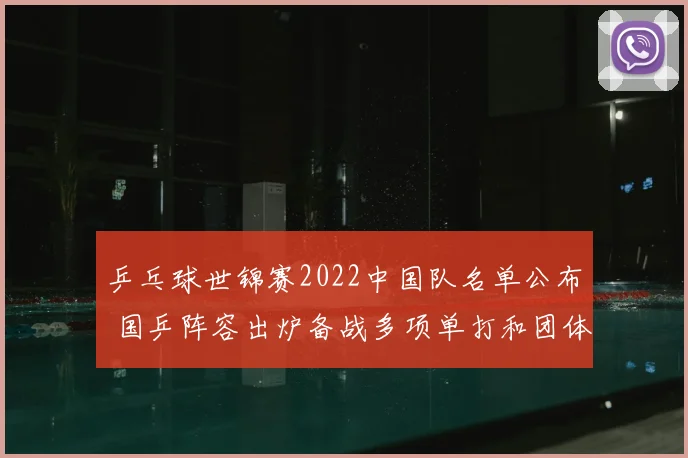 乒乓球世锦赛2022中国队名单公布 国乒阵容出炉备战多项单打和团体赛