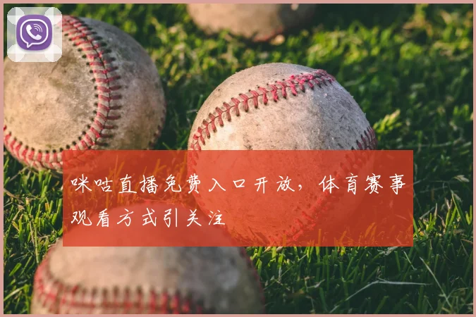 咪咕直播免费入口开放,体育赛事观看方式引关注