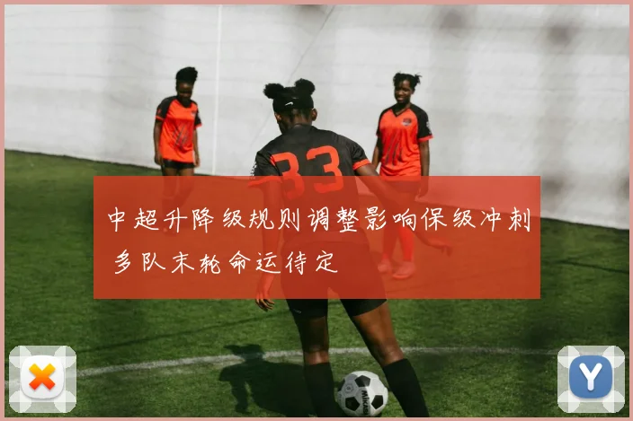 中超升降级规则调整影响保级冲刺 多队末轮命运待定