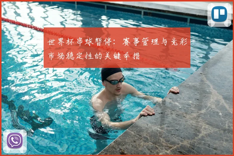 世界杯串球暂停:赛事管理与竞彩市场稳定性的关键举措