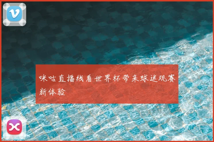 咪咕直播线看世界杯带来球迷观赛新体验