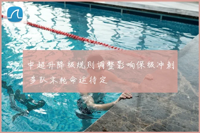 中超升降级规则调整影响保级冲刺 多队末轮命运待定