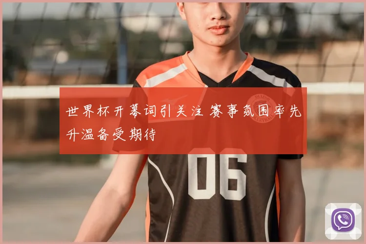 世界杯开幕词引关注 赛事氛围率先升温备受期待