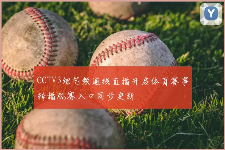 CCTV3综艺频道线直播开启体育赛事转播观赛入口同步更新