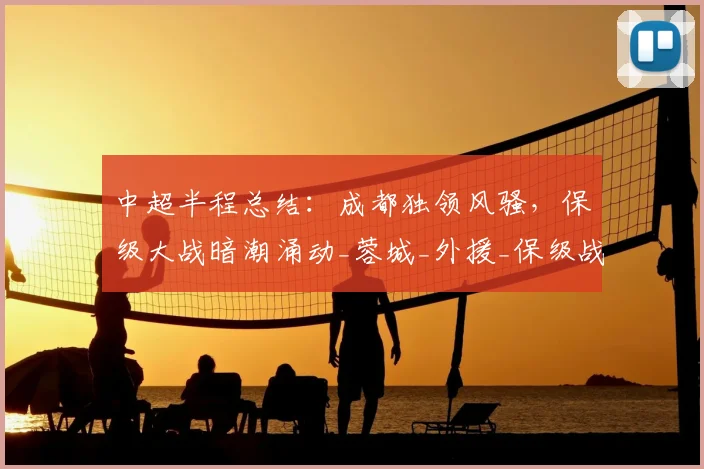 中超半程总结:成都独领风骚,保级大战暗潮涌动_蓉城_外援_保级战