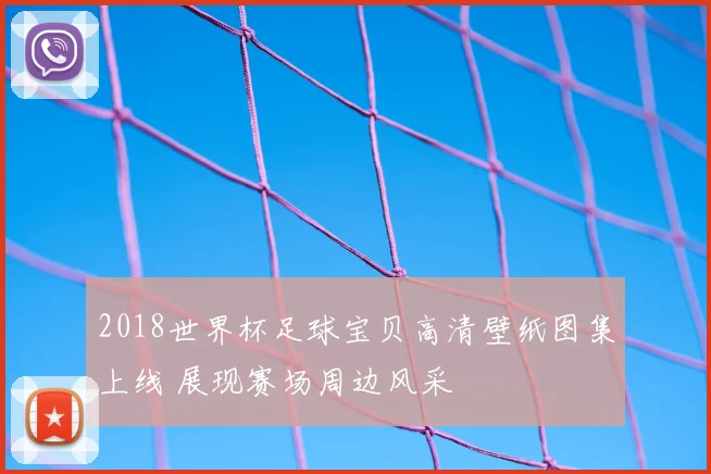 2018世界杯足球宝贝高清壁纸图集上线 展现赛场周边风采
