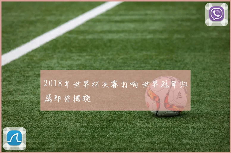 2018年世界杯决赛打响 世界冠军归属即将揭晓
