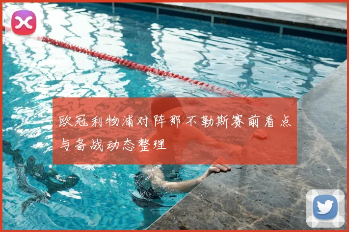 欧冠利物浦对阵那不勒斯赛前看点与备战动态整理