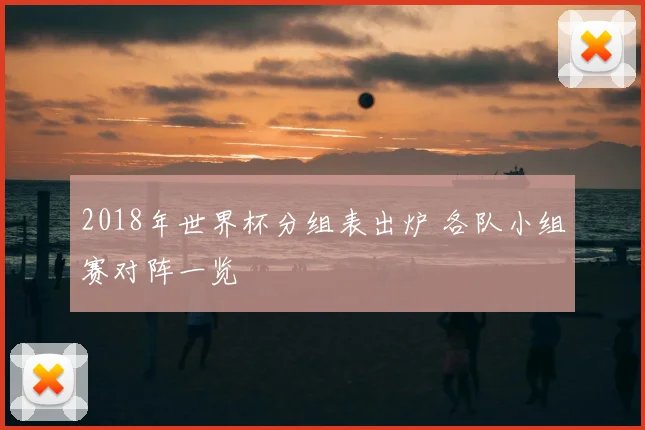 2018年世界杯分组表出炉 各队小组赛对阵一览