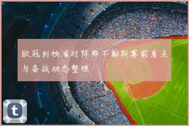 欧冠利物浦对阵那不勒斯赛前看点与备战动态整理