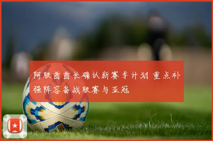 阿联酋酋长确认新赛季计划 重点补强阵容备战联赛与亚冠