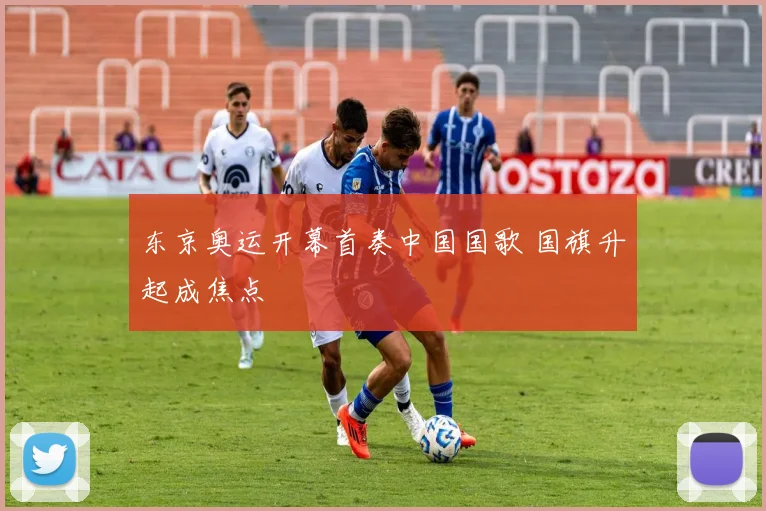 东京奥运开幕首奏中国国歌 国旗升起成焦点