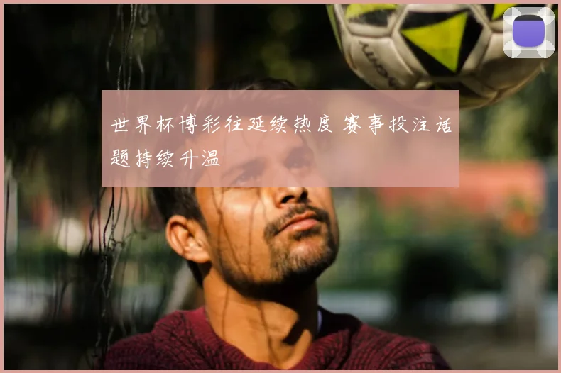世界杯博彩往延续热度 赛事投注话题持续升温