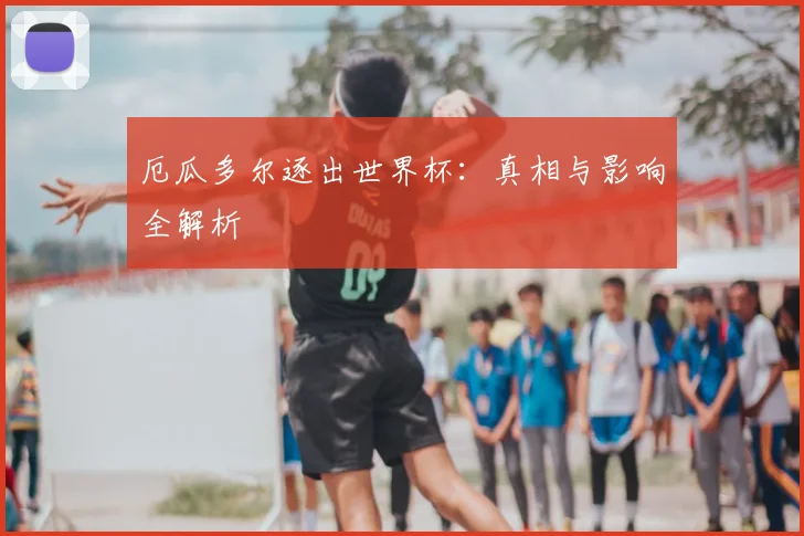 厄瓜多尔逐出世界杯：真相与影响全解析