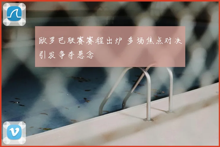 欧罗巴联赛赛程出炉 多场焦点对决引发争夺悬念