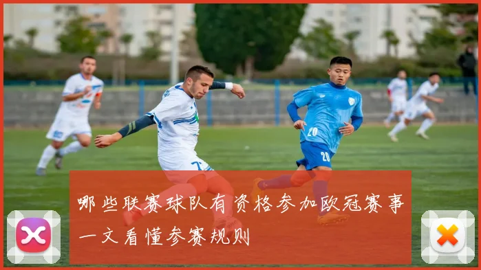 哪些联赛球队有资格参加欧冠赛事一文看懂参赛规则