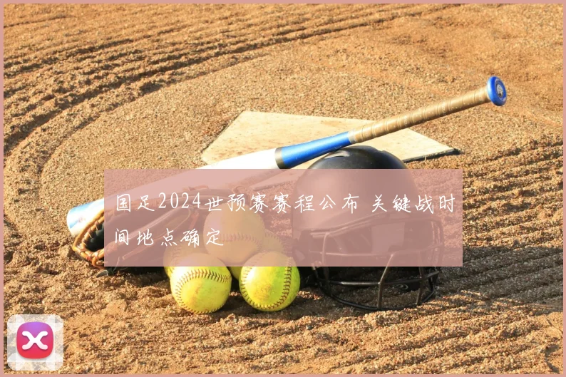 国足2024世预赛赛程公布 关键战时间地点确定
