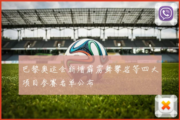 巴黎奥运会新增霹雳舞攀岩等四大项目参赛名单公布