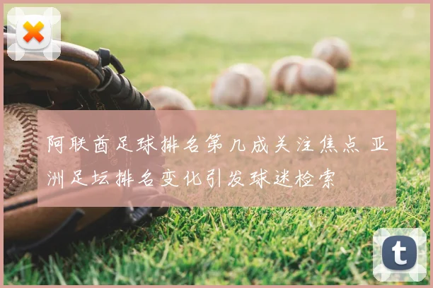 阿联酋足球排名第几成关注焦点 亚洲足坛排名变化引发球迷检索
