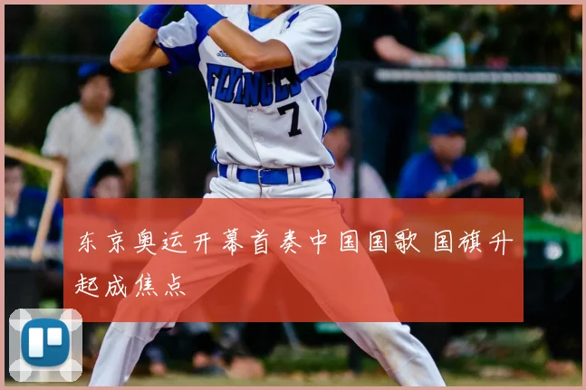 东京奥运开幕首奏中国国歌 国旗升起成焦点